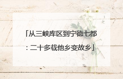 从三峡库区到宁德七都：二十多载他乡变故乡