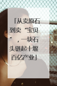从卖原石到卖“宝贝”，一块石头链起十堰百亿产业