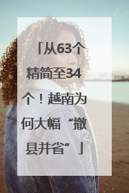 从63个精简至34个！越南为何大幅“撤县并省”