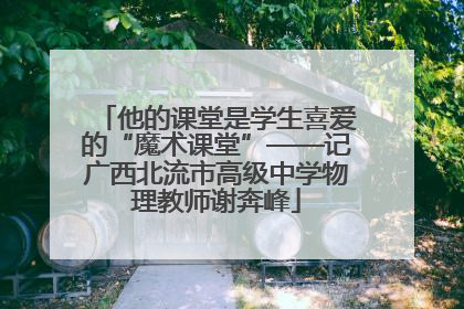 他的课堂是学生喜爱的“魔术课堂”——记广西北流市高级中学物理教师谢奔峰