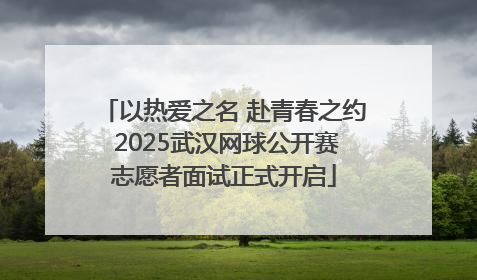 以热爱之名 赴青春之约 2025武汉网球公开赛志愿者面试正式开启