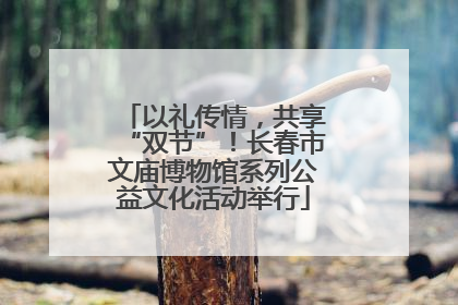 以礼传情，共享“双节”！长春市文庙博物馆系列公益文化活动举行