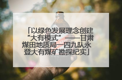 以绿色发展理念创建“大有模式”——甘肃煤田地质局一四九队永登大有煤矿勘探纪实