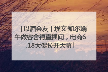 以酒会友｜埃文·凯尔端午做客舍得直播间，电商6.18大促拉开大幕