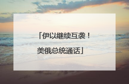 伊以继续互袭！美俄总统通话