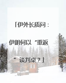 伊外长质问：伊朗何以“重返”谈判桌？