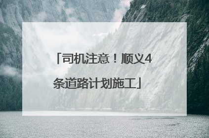 司机注意！顺义4条道路计划施工