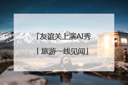 友谊关上演AI秀丨旅游一线见闻