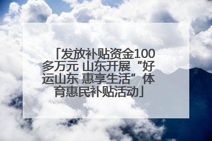 发放补贴资金100多万元 山东开展“好运山东 惠享生活”体育惠民补贴活动