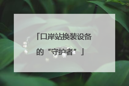 口岸站换装设备的“守护者”