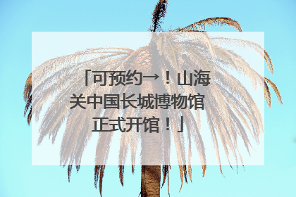 可预约→！山海关中国长城博物馆正式开馆！