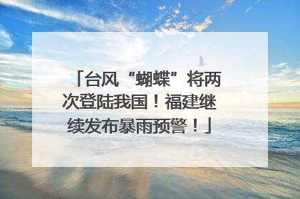 台风“蝴蝶”将两次登陆我国！福建继续发布暴雨预警！