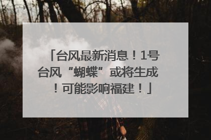 台风最新消息！1号台风“蝴蝶”或将生成！可能影响福建！