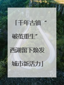 千年古镇“破茧重生” 西湖留下焕发城市新活力