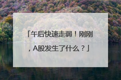 午后快速走弱！刚刚，A股发生了什么？