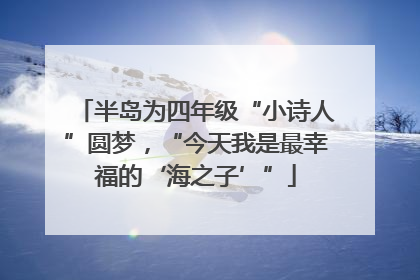 半岛为四年级“小诗人”圆梦，“今天我是最幸福的‘海之子’”
