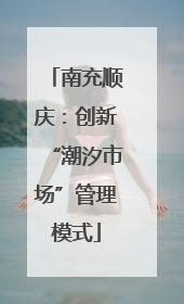 南充顺庆：创新“潮汐市场”管理模式