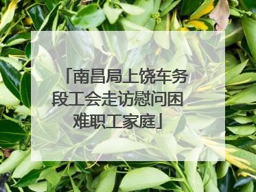 南昌局上饶车务段工会走访慰问困难职工家庭