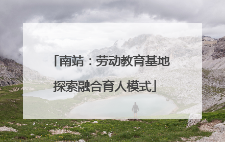 南靖：劳动教育基地探索融合育人模式