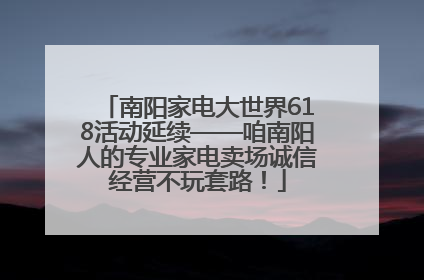 南阳家电大世界618活动延续——咱南阳人的专业家电卖场诚信经营不玩套路！