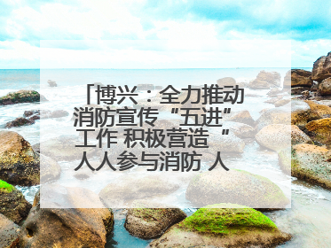 博兴：全力推动消防宣传“五进”工作 积极营造“人人参与消防 人人学习消防”的良好氛围