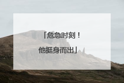 危急时刻！他挺身而出