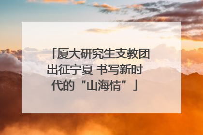 厦大研究生支教团出征宁夏 书写新时代的“山海情”