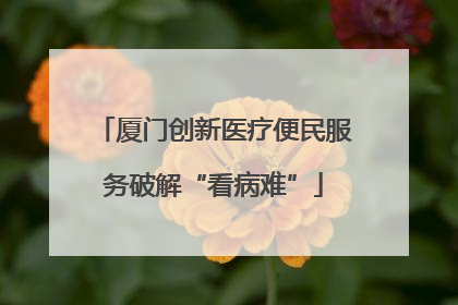 厦门创新医疗便民服务破解“看病难”