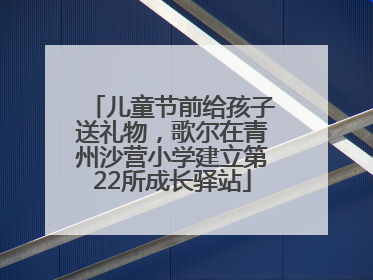 儿童节前给孩子送礼物，歌尔在青州沙营小学建立第22所成长驿站