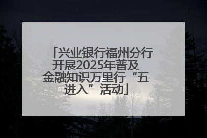兴业银行福州分行开展2025年普及金融知识万里行“五进入”活动