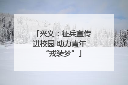 兴义：征兵宣传进校园 助力青年“戎装梦”