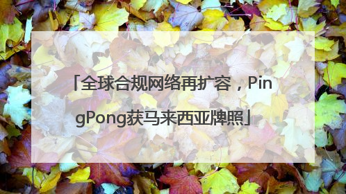 全球合规网络再扩容，PingPong获马来西亚牌照