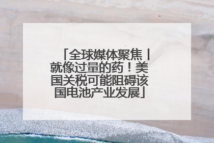 全球媒体聚焦丨就像过量的药！美国关税可能阻碍该国电池产业发展