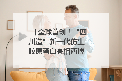 全球首创！“四川造”新一代仿生胶原蛋白亮相西博会｜探馆西博会