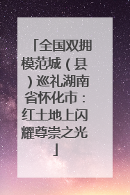 全国双拥模范城（县）巡礼湖南省怀化市：红土地上闪耀尊崇之光