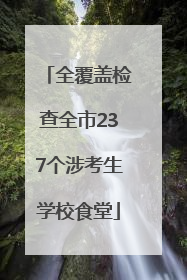 全覆盖检查全市237个涉考生学校食堂