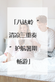 八达岭“清凉三重奏”护航暑期畅游