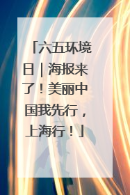 六五环境日｜海报来了！美丽中国我先行，上海行！