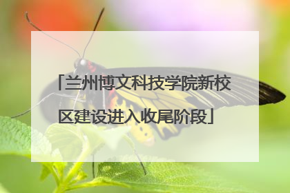 兰州博文科技学院新校区建设进入收尾阶段