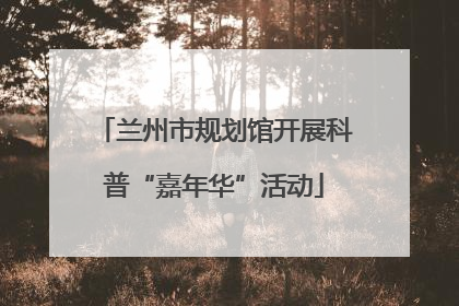 兰州市规划馆开展科普“嘉年华”活动