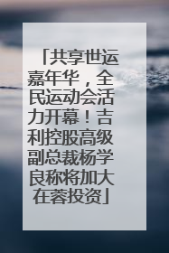 共享世运嘉年华，全民运动会活力开幕！吉利控股高级副总裁杨学良称将加大在蓉投资