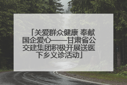 关爱群众健康 奉献国企爱心——甘肃省公交建集团积极开展送医下乡义诊活动