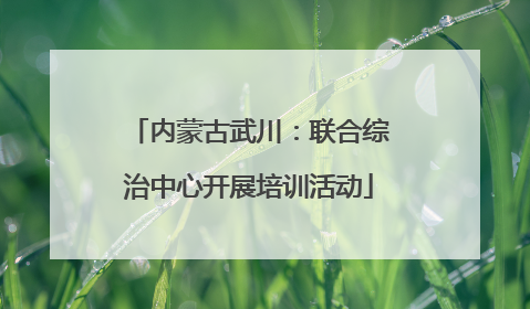 内蒙古武川：联合综治中心开展培训活动