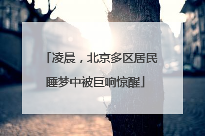 凌晨，北京多区居民睡梦中被巨响惊醒