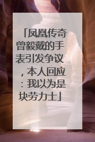 凤凰传奇曾毅戴的手表引发争议，本人回应：我以为是块劳力士
