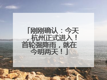 刚刚确认：今天，杭州正式进入！首轮强降雨，就在今明两天！