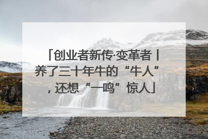 创业者新传·变革者丨养了三十年牛的“牛人”，还想“一鸣”惊人
