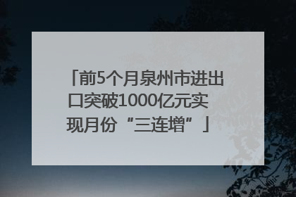 前5个月泉州市进出口突破1000亿元实现月份“三连增”