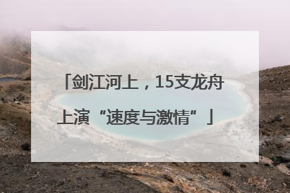 剑江河上，15支龙舟上演“速度与激情”