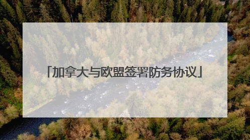 加拿大与欧盟签署防务协议